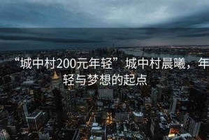 “城中村200元年輕”城中村晨曦，年輕與夢想的起點