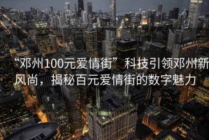 “鄧州100元愛(ài)情街”科技引領(lǐng)鄧州新風(fēng)尚，揭秘百元愛(ài)情街的數(shù)字魅力