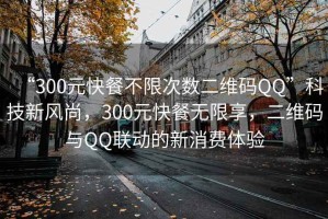 “300元快餐不限次數(shù)二維碼QQ”科技新風(fēng)尚，300元快餐無限享，二維碼與QQ聯(lián)動(dòng)的新消費(fèi)體驗(yàn)
