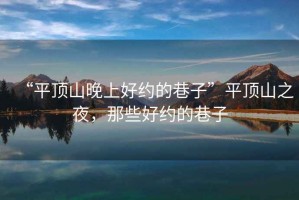“平頂山晚上好約的巷子”平頂山之夜，那些好約的巷子