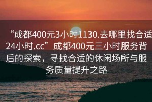 “成都400元3小時(shí)1130.去哪里找合適24小時(shí).cc”成都400元三小時(shí)服務(wù)背后的探索，尋找合適的休閑場所與服務(wù)質(zhì)量提升之路