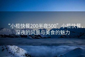 “小欖快餐200半夜500”小欖快餐，深夜的風(fēng)景與美食的魅力