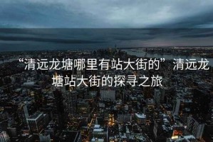 “清遠(yuǎn)龍?zhí)聊睦镉姓敬蠼值摹鼻暹h(yuǎn)龍?zhí)琳敬蠼值奶綄ぶ? title=