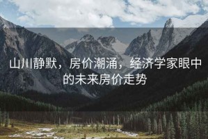山川靜默，房?jī)r(jià)潮涌，經(jīng)濟(jì)學(xué)家眼中的未來(lái)房?jī)r(jià)走勢(shì)