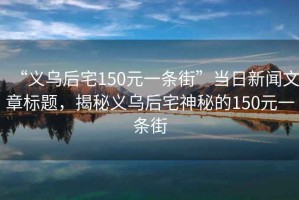 “義烏后宅150元一條街”當日新聞文章標題，揭秘義烏后宅神秘的150元一條街