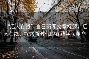“后入在線”當日新聞文章標題，后入在線，探索新時代的在線學習革命