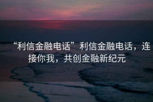 “利信金融電話”利信金融電話，連接你我，共創(chuàng)金融新紀(jì)元