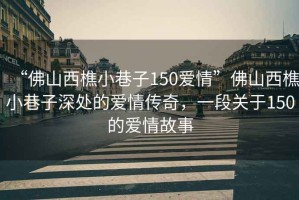 “佛山西樵小巷子150愛情”佛山西樵小巷子深處的愛情傳奇，一段關(guān)于150的愛情故事