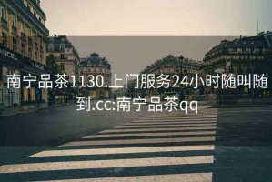 南寧品茶1130.上門服務(wù)24小時隨叫隨到.cc:南寧品茶qq