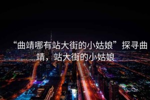 “曲靖哪有站大街的小姑娘”探尋曲靖，站大街的小姑娘