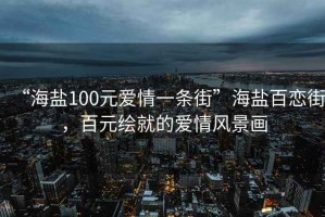 “海鹽100元愛(ài)情一條街”海鹽百戀街，百元繪就的愛(ài)情風(fēng)景畫(huà)