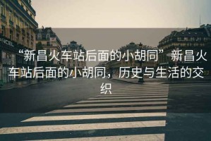 “新昌火車站后面的小胡同”新昌火車站后面的小胡同，歷史與生活的交織