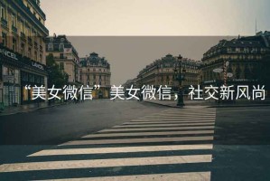 “美女微信”美女微信，社交新風(fēng)尚