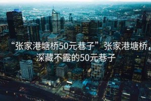 “張家港塘橋50元巷子”張家港塘橋，深藏不露的50元巷子