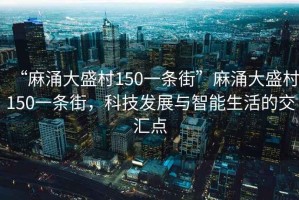 “麻涌大盛村150一條街”麻涌大盛村150一條街，科技發(fā)展與智能生活的交匯點