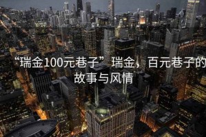 “瑞金100元巷子”瑞金，百元巷子的故事與風(fēng)情