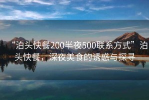 “泊頭快餐200半夜500聯系方式”泊頭快餐，深夜美食的誘惑與探尋