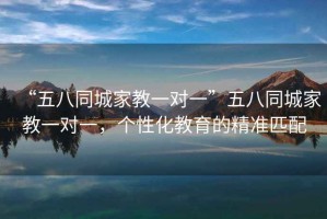 “五八同城家教一對一”五八同城家教一對一，個性化教育的精準(zhǔn)匹配