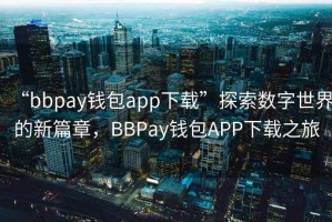 “bbpay錢包app下載”探索數(shù)字世界的新篇章，BBPay錢包APP下載之旅