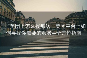 “美團(tuán)上怎么找那啥”美團(tuán)平臺(tái)上如何尋找你需要的服務(wù)—全方位指南
