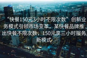 “快餐150元3小時不限次數(shù)”創(chuàng)新業(yè)務模式引領市場變革，某快餐品牌推出快餐不限次數(shù)，150元享三小時服務新模式
