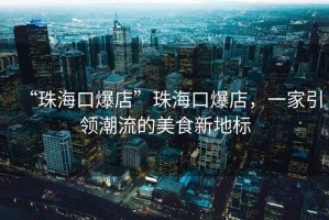 “珠?？诒辍敝楹？诒辏患乙I潮流的美食新地標