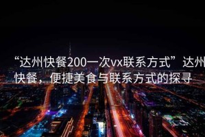 “達州快餐200一次vx聯(lián)系方式”達州快餐，便捷美食與聯(lián)系方式的探尋