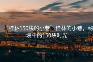 “桂林150塊的小巷”桂林的小巷，秘境中的150塊時光