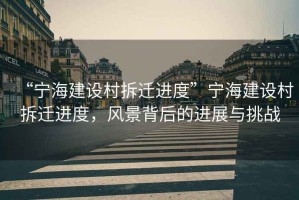 “寧海建設村拆遷進度”寧海建設村拆遷進度，風景背后的進展與挑戰(zhàn)