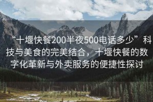 “十堰快餐200半夜500電話多少”科技與美食的完美結(jié)合，十堰快餐的數(shù)字化革新與外賣服務(wù)的便捷性探討