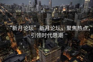 “新月論壇”新月論壇，聚焦熱點(diǎn)，引領(lǐng)時(shí)代思潮