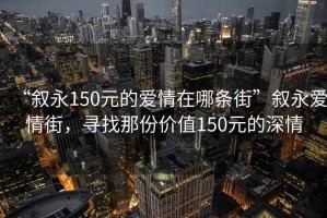 “敘永150元的愛情在哪條街”敘永愛情街，尋找那份價值150元的深情