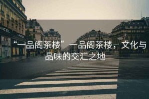 “一品閣茶樓”一品閣茶樓，文化與品味的交匯之地