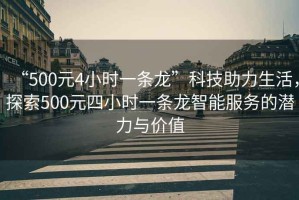 “500元4小時(shí)一條龍”科技助力生活，探索500元四小時(shí)一條龍智能服務(wù)的潛力與價(jià)值