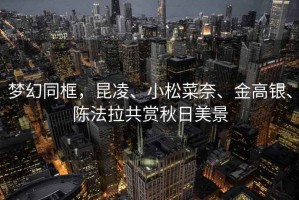夢幻同框，昆凌、小松菜奈、金高銀、陳法拉共賞秋日美景