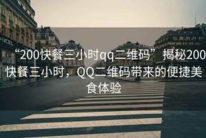 “200快餐三小時qq二維碼”揭秘200快餐三小時，QQ二維碼帶來的便捷美食體驗