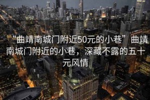 “曲靖南城門附近50元的小巷”曲靖南城門附近的小巷，深藏不露的五十元風(fēng)情