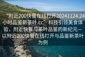 “附近200快餐在線打開20241124.24小時品鑒新茶葉.cc”科技引領美食體驗，附近快餐與茶葉品鑒的新紀元—以附近200快餐在線打開與品鑒新茶葉為例