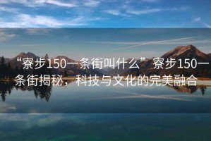 “寮步150一條街叫什么”寮步150一條街揭秘，科技與文化的完美融合