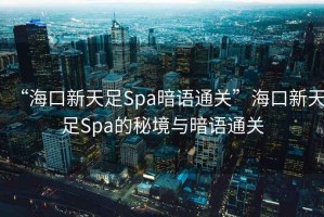 “?？谛绿熳鉙pa暗語(yǔ)通關(guān)”?？谛绿熳鉙pa的秘境與暗語(yǔ)通關(guān)