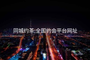 同城約茶:全國約會平臺網(wǎng)址