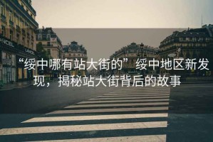 “綏中哪有站大街的”綏中地區(qū)新發(fā)現(xiàn)，揭秘站大街背后的故事