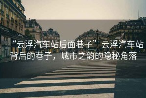 “云浮汽車站后面巷子”云浮汽車站背后的巷子，城市之韻的隱秘角落