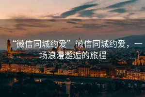 “微信同城約愛(ài)”微信同城約愛(ài)，一場(chǎng)浪漫邂逅的旅程