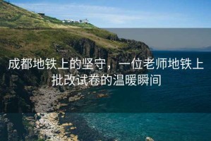 成都地鐵上的堅守，一位老師地鐵上批改試卷的溫暖瞬間