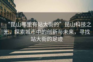 “昆山哪里有站大街的”昆山科技之光，探索城市中的創(chuàng)新與未來，尋找站大街的足跡