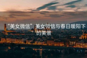 “美女微信”美女微信與春日暖陽下的美景