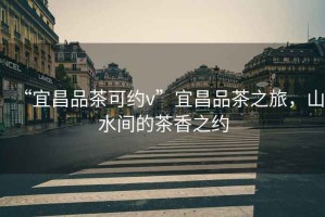 “宜昌品茶可約v”宜昌品茶之旅，山水間的茶香之約