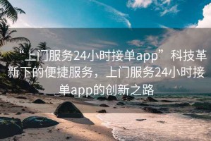 “上門服務(wù)24小時接單app”科技革新下的便捷服務(wù)，上門服務(wù)24小時接單app的創(chuàng)新之路