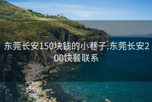 東莞長(zhǎng)安150塊錢的小巷子:東莞長(zhǎng)安200快餐聯(lián)系
